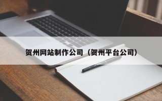 招远贺州网站制作公司（贺州平台公司）